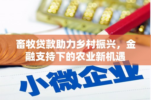 金华畜牧贷款助力乡村振兴，金融支持下的农业新机遇