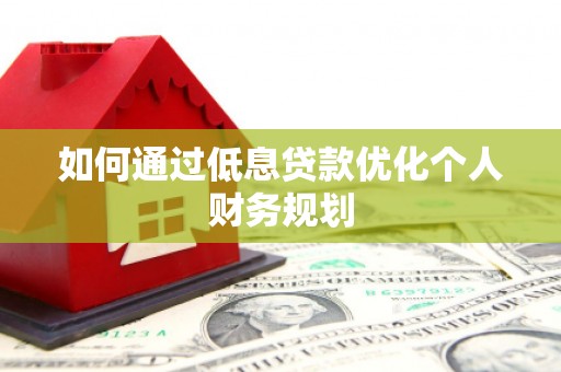金华如何通过低息贷款优化个人财务规划