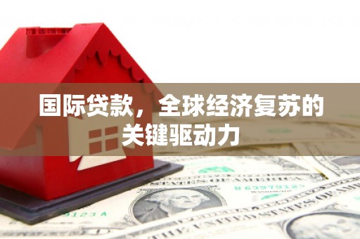金华国际贷款，全球经济复苏的关键驱动力