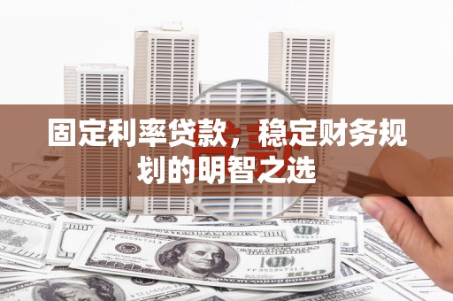 金华固定利率贷款，稳定财务规划的明智之选