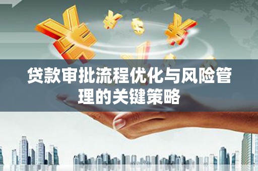 金华贷款审批流程优化与风险管理的关键策略