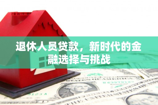 金华退休人员贷款，新时代的金融选择与挑战