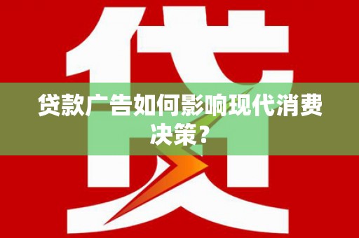 金华贷款广告如何影响现代消费决策？