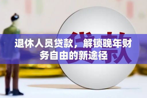 金华退休人员贷款，解锁晚年财务自由的新途径