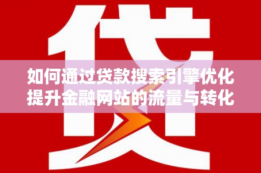 金华如何通过贷款搜索引擎优化提升金融网站的流量与转化率