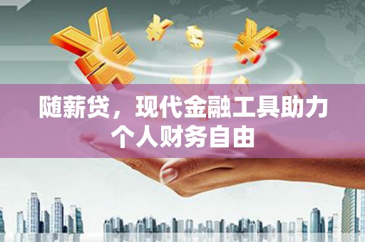 金华随薪贷，现代金融工具助力个人财务自由
