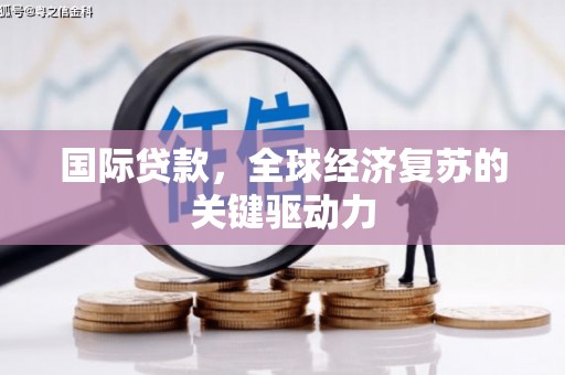 金华国际贷款，全球经济复苏的关键驱动力