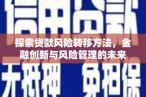 金华探索贷款风险转移方法，金融创新与风险管理的未来