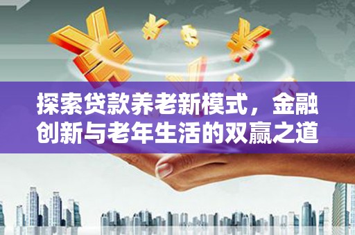 金华探索贷款养老新模式，金融创新与老年生活的双赢之道
