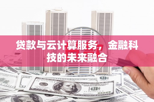 金华贷款与云计算服务，金融科技的未来融合