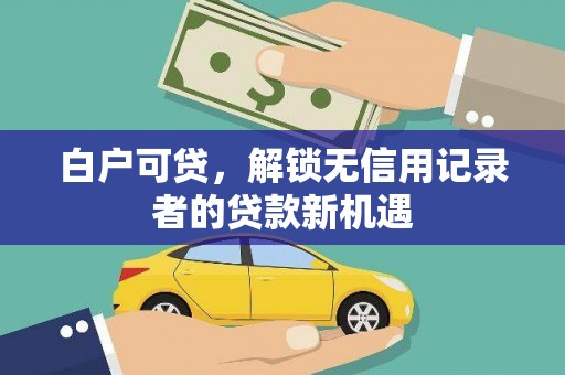 金华白户可贷，解锁无信用记录者的贷款新机遇