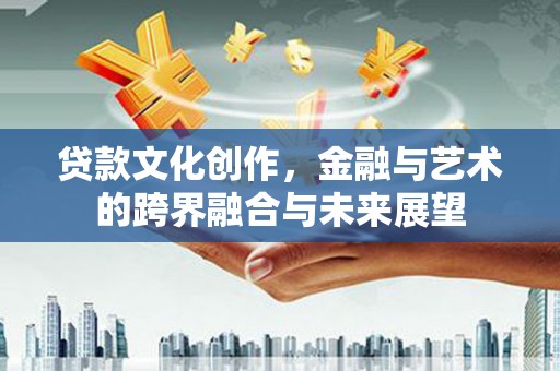 金华贷款文化创作，金融与艺术的跨界融合与未来展望