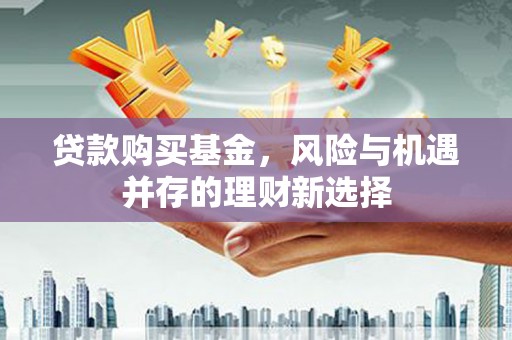 金华贷款购买基金，风险与机遇并存的理财新选择
