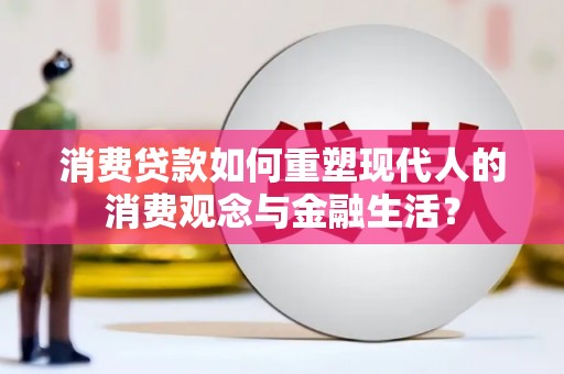 金华消费贷款如何重塑现代人的消费观念与金融生活？