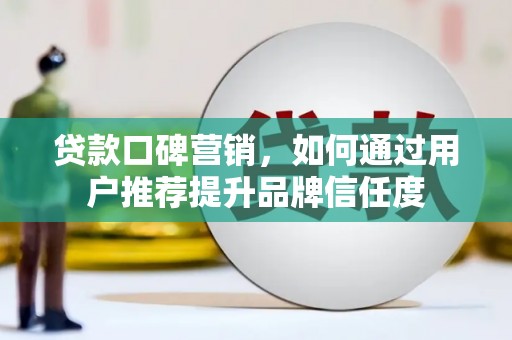 金华贷款口碑营销，如何通过用户推荐提升品牌信任度