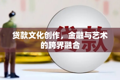金华贷款文化创作，金融与艺术的跨界融合