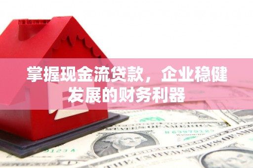 金华掌握现金流贷款，企业稳健发展的财务利器