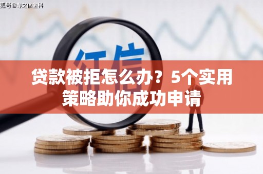 金华贷款被拒怎么办？5个实用策略助你成功申请