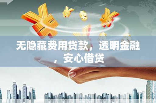 金华无隐藏费用贷款，透明金融，安心借贷