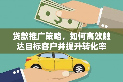 金华贷款推广策略，如何高效触达目标客户并提升转化率