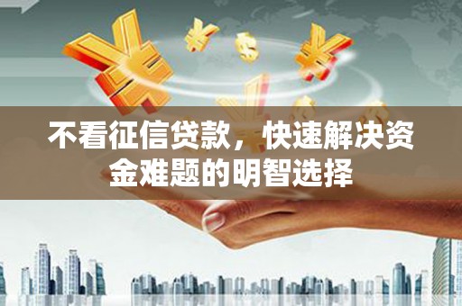 金华不看征信贷款，快速解决资金难题的明智选择