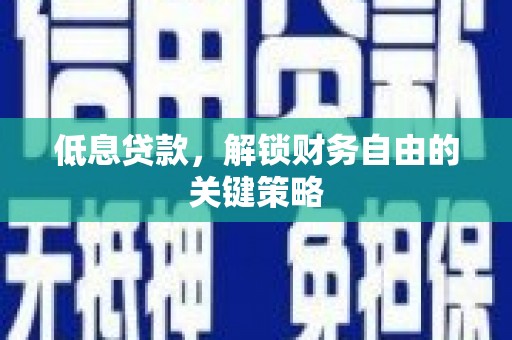 金华低息贷款，解锁财务自由的关键策略
