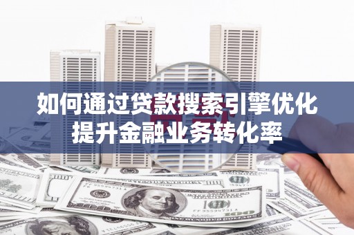 金华如何通过贷款搜索引擎优化提升金融业务转化率