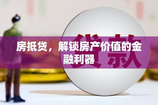 金华房抵贷，解锁房产价值的金融利器