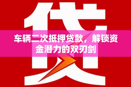 金华车辆二次抵押贷款，解锁资金潜力的双刃剑