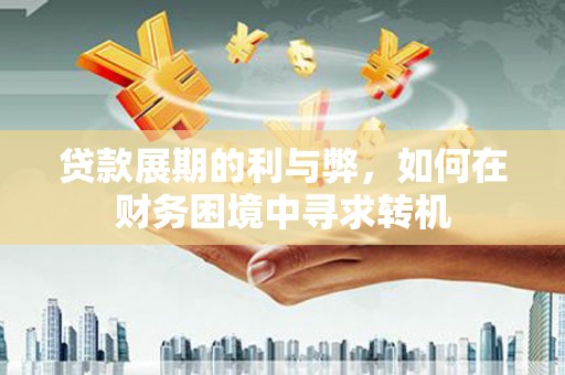 金华贷款展期的利与弊，如何在财务困境中寻求转机