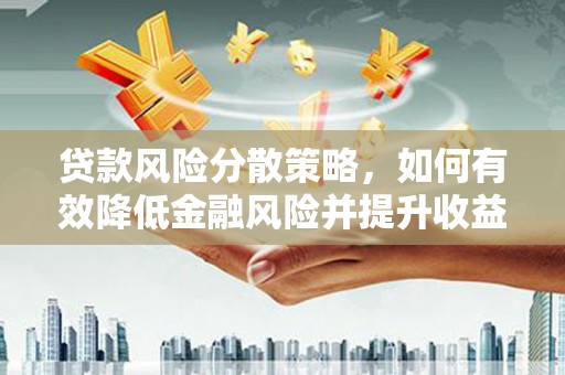 金华贷款风险分散策略，如何有效降低金融风险并提升收益