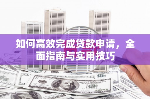 金华如何高效完成贷款申请，全面指南与实用技巧