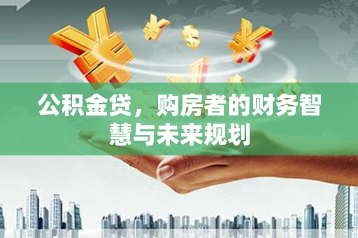 金华公积金贷，购房者的财务智慧与未来规划
