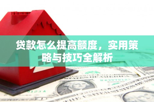 金华贷款怎么提高额度，实用策略与技巧全解析