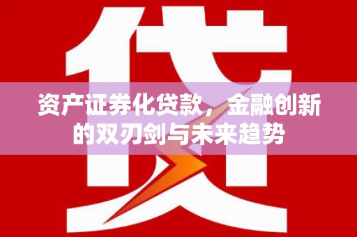 金华资产证券化贷款，金融创新的双刃剑与未来趋势