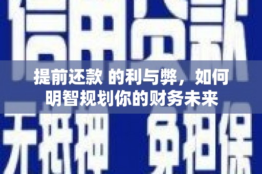 金华提前还款 的利与弊，如何明智规划你的财务未来