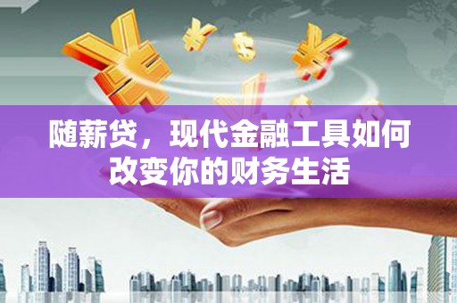 金华随薪贷，现代金融工具如何改变你的财务生活