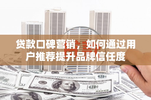 金华贷款口碑营销，如何通过用户推荐提升品牌信任度