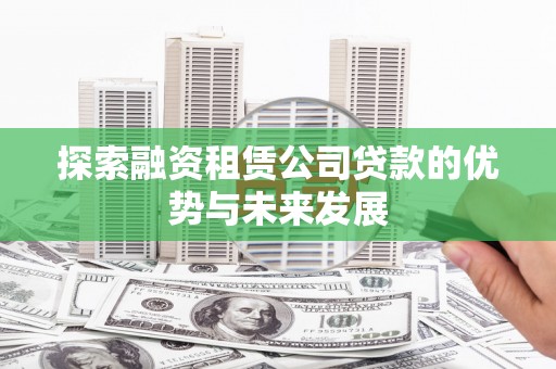 金华探索融资租赁公司贷款的优势与未来发展