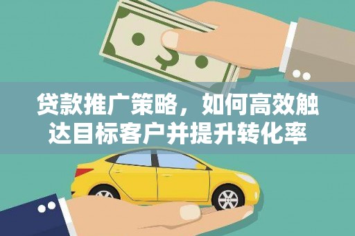 金华贷款推广策略，如何高效触达目标客户并提升转化率