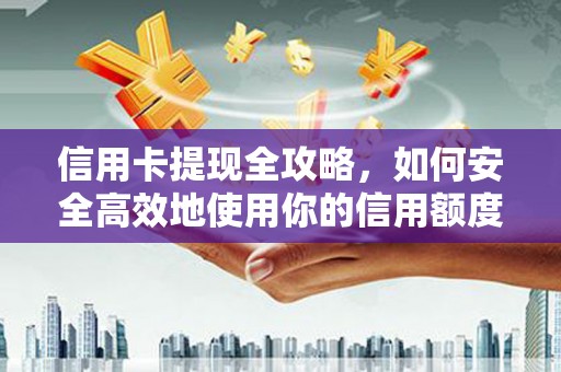 金华信用卡提现全攻略，如何安全高效地使用你的信用额度