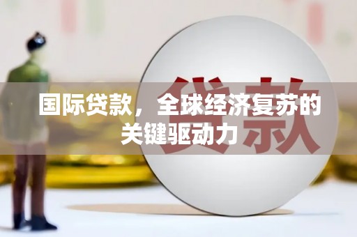 金华国际贷款，全球经济复苏的关键驱动力