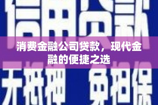 金华消费金融公司贷款，现代金融的便捷之选