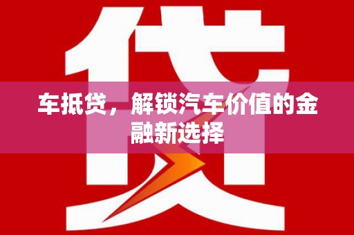 金华车抵贷，解锁汽车价值的金融新选择