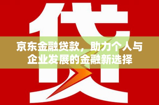 金华京东金融贷款，助力个人与企业发展的金融新选择