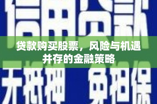 金华贷款购买股票，风险与机遇并存的金融策略
