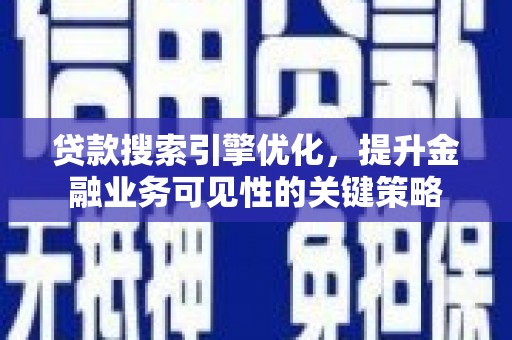 金华贷款搜索引擎优化，提升金融业务可见性的关键策略