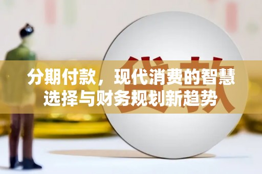 金华分期付款，现代消费的智慧选择与财务规划新趋势