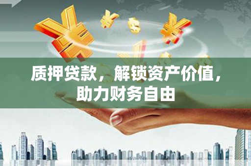 金华质押贷款，解锁资产价值，助力财务自由