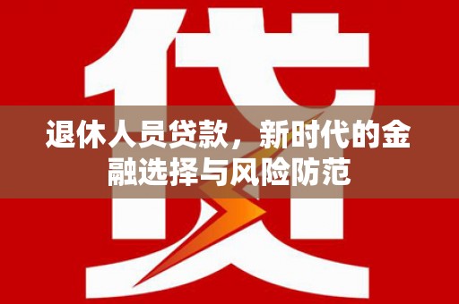 金华退休人员贷款，新时代的金融选择与风险防范
